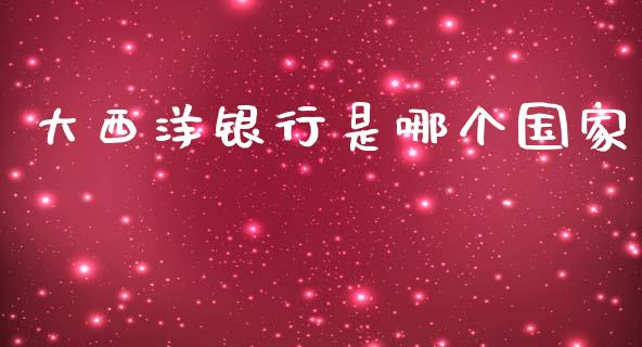 大西洋银行是哪个国家_https://m.jnbaishite.cn_金融市场_第1张