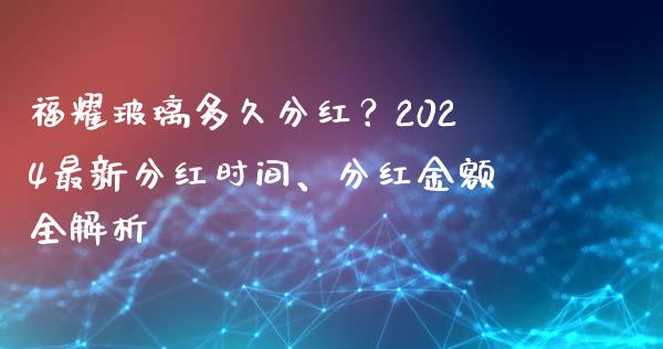 福耀玻璃多久分红？2024最新分红时间、分红金额全解析_https://m.jnbaishite.cn_金融市场_第1张