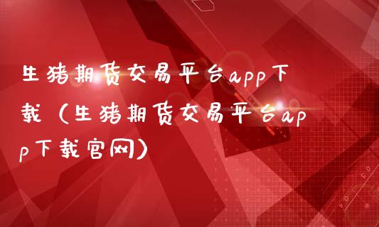 生猪期货交易平台app下载(生猪期货交易平台app下载官网)_期货研报_第1张_财经新闻_投资管理_金融市场_期货研报 生猪期货交易平台app下载(生猪期货交易平台app下载官网)_https://m.jnbaishite.cn_期货研报_第1张