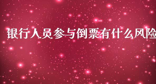 银行人员参与倒票有什么风险_https://m.jnbaishite.cn_期货研报_第1张