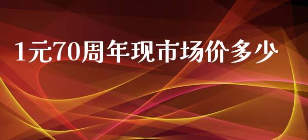 1元70周年现市场价多少_https://m.jnbaishite.cn_金融市场_第1张