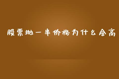 股票抛一半价格为什么会高_https://m.jnbaishite.cn_财经新闻_第1张