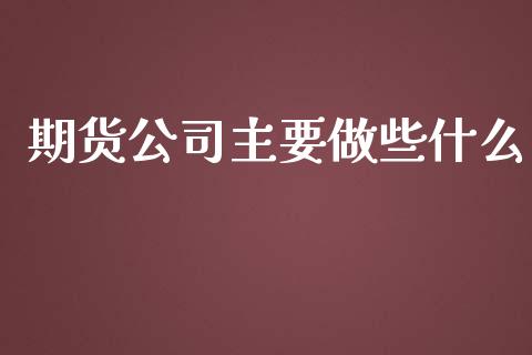 期货公司主要做些什么_https://m.jnbaishite.cn_财经新闻_第1张