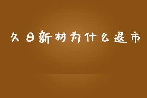 久日新材为什么退市_https://m.jnbaishite.cn_金融市场_第1张