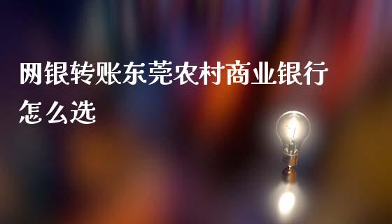 网银转账东莞农村商业银行怎么选_https://m.jnbaishite.cn_财经新闻_第1张