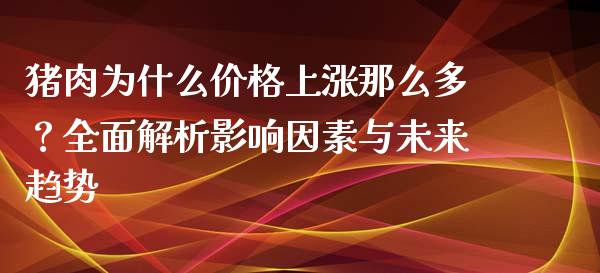 猪肉为什么价格上涨那么多？全面解析影响因素与未来趋势_https://m.jnbaishite.cn_财经新闻_第1张