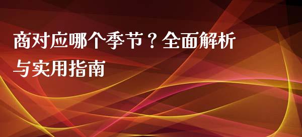 商对应哪个季节？全面解析与实用指南_https://m.jnbaishite.cn_金融市场_第1张