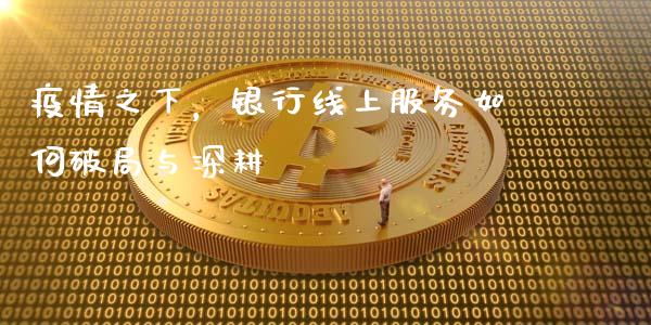 疫情之下，银行线上服务如何破局与深耕_https://m.jnbaishite.cn_期货研报_第1张
