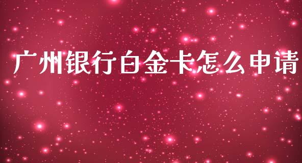 广州银行白金卡怎么申请_https://m.jnbaishite.cn_财经新闻_第1张