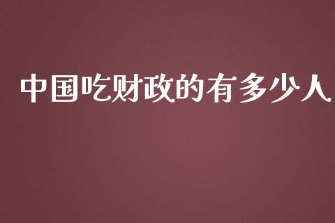 中国吃财政的有多少人_https://m.jnbaishite.cn_金融市场_第1张