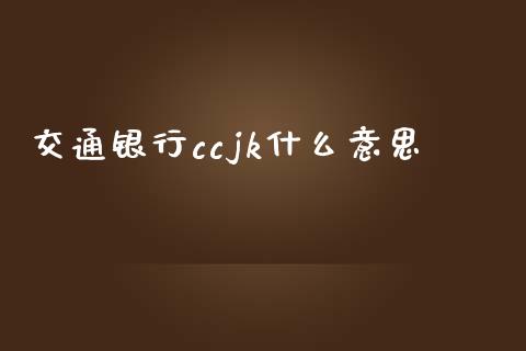 交通银行ccjk什么意思_https://m.jnbaishite.cn_金融市场_第1张