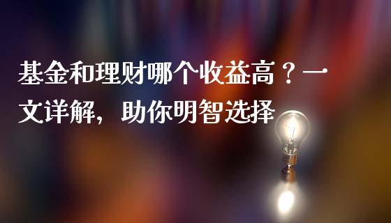 基金和理财哪个收益高？一文详解，助你明智选择_https://m.jnbaishite.cn_期货研报_第1张