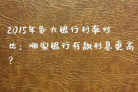 2015年各大银行利率对比：哪家银行存款利息更高？_https://m.jnbaishite.cn_金融市场_第1张