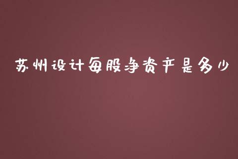 苏州设计每股净资产是多少_https://m.jnbaishite.cn_金融市场_第1张