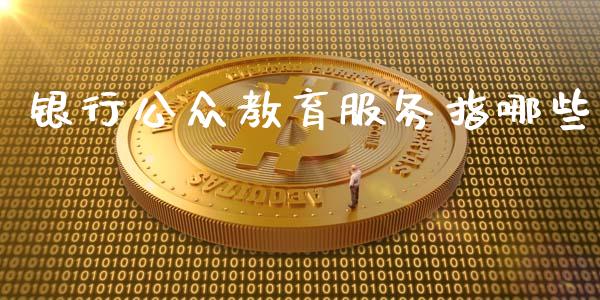 银行公众教育服务指哪些_https://m.jnbaishite.cn_投资管理_第1张