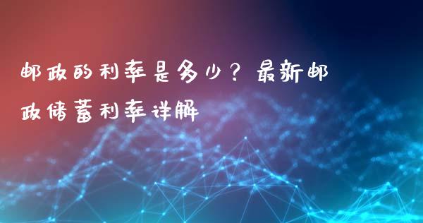 邮政的利率是多少？最新邮政储蓄利率详解_https://m.jnbaishite.cn_金融市场_第1张