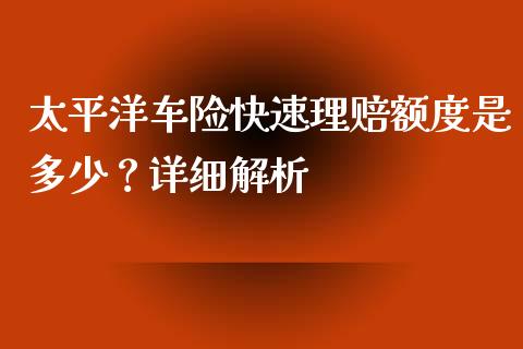 太平洋车险快速理赔额度是多少？详细解析_https://m.jnbaishite.cn_财经新闻_第1张