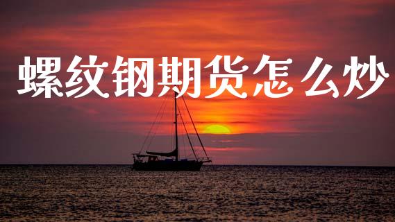 螺纹钢期货怎么炒_https://m.jnbaishite.cn_投资管理_第1张
