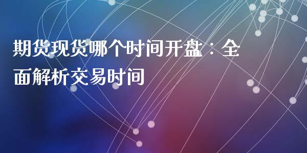 期货现货哪个时间开盘:全面解析交易时间_期货研报_第1张_财经新闻_投资管理_金融市场_期货研报 期货现货哪个时间开盘:全面解析交易时间_https://m.jnbaishite.cn_期货研报_第1张