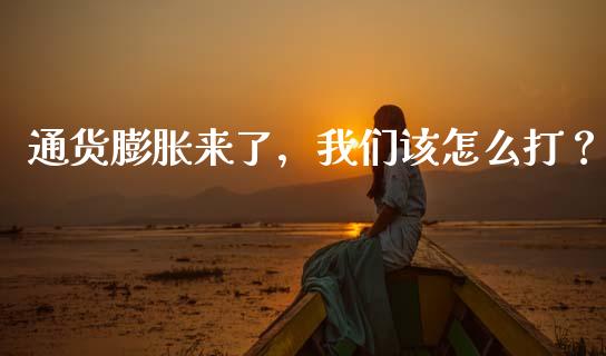 通货膨胀来了，我们该怎么打？_https://m.jnbaishite.cn_期货研报_第1张