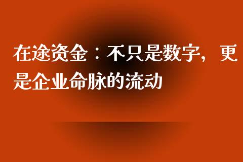 在途资金：不只是数字，更是企业命脉的流动_https://m.jnbaishite.cn_财经新闻_第1张