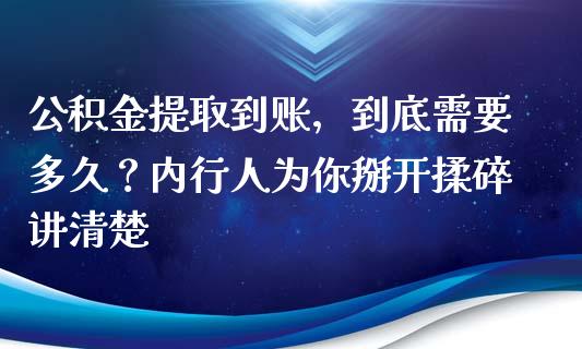 公积金提取到账，到底需要多久？内行人为你掰开揉碎讲清楚_https://m.jnbaishite.cn_期货研报_第1张