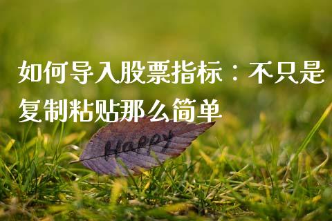 如何导入股票指标：不只是复制粘贴那么简单_https://m.jnbaishite.cn_投资管理_第1张