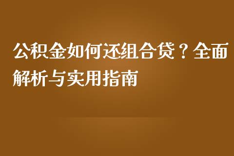 公积金如何还组合贷？全面解析与实用指南_https://m.jnbaishite.cn_财经新闻_第1张