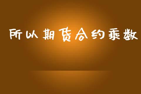 所以期货合约乘数_https://m.jnbaishite.cn_期货研报_第1张