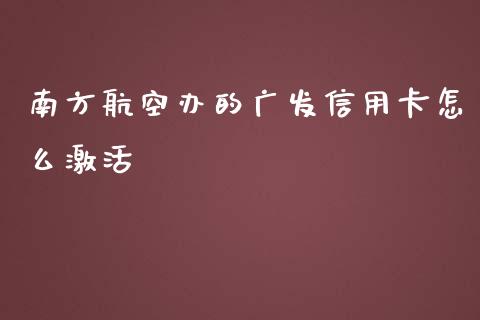 南方航空办的广发信用卡怎么激活_https://m.jnbaishite.cn_期货研报_第1张