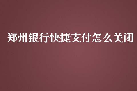 郑州银行快捷支付怎么关闭_https://m.jnbaishite.cn_投资管理_第1张