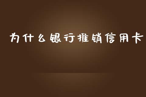 为什么银行推销信用卡_https://m.jnbaishite.cn_财经新闻_第1张