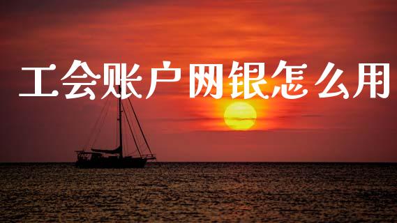 工会账户网银怎么用_https://m.jnbaishite.cn_财经新闻_第1张