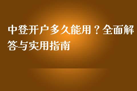 中登开户多久能用？全面解答与实用指南_https://m.jnbaishite.cn_金融市场_第1张