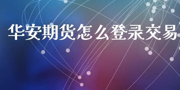 华安期货怎么登录交易_https://m.jnbaishite.cn_金融市场_第1张