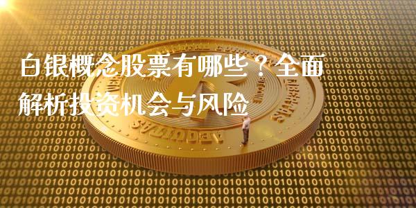 白银概念股票有哪些？全面解析投资机会与风险_https://m.jnbaishite.cn_期货研报_第1张