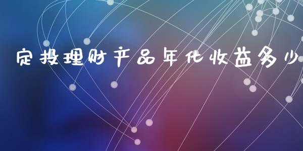 定投理财产品年化收益多少_https://m.jnbaishite.cn_期货研报_第1张