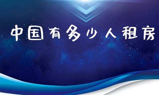 中国有多少人租房_https://m.jnbaishite.cn_投资管理_第1张