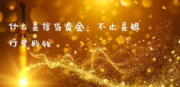 什么是信贷资金：不止是银行里的钱_https://m.jnbaishite.cn_投资管理_第1张