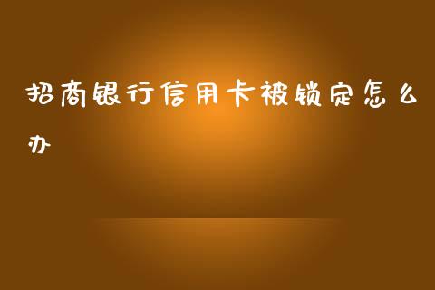 招商银行信用卡被锁定怎么办_https://m.jnbaishite.cn_期货研报_第1张