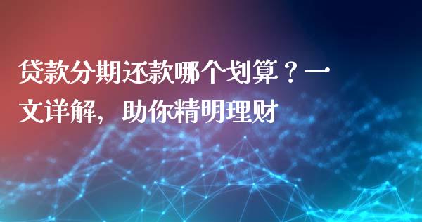 贷款分期还款哪个划算？一文详解，助你精明理财_https://m.jnbaishite.cn_投资管理_第1张