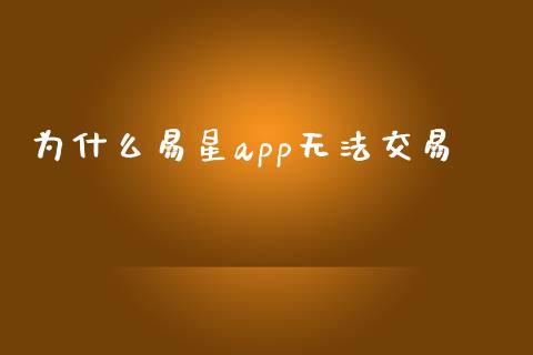 为什么易星app无法交易_https://m.jnbaishite.cn_金融市场_第1张