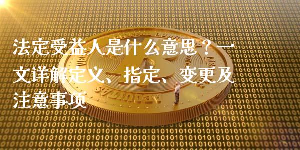 法定受益人是什么意思？一文详解定义、指定、变更及注意事项_https://m.jnbaishite.cn_期货研报_第1张