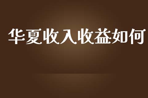 华夏收入收益如何_https://m.jnbaishite.cn_金融市场_第1张
