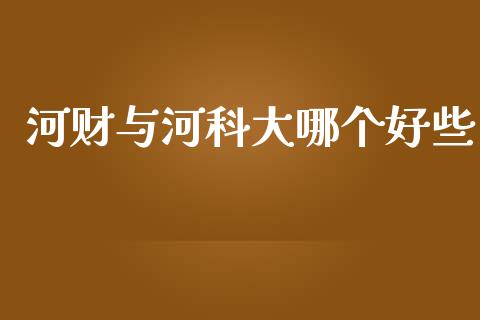 河财与河科大哪个好些_https://m.jnbaishite.cn_投资管理_第1张