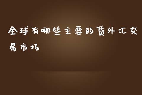 全球有哪些主要的货外汇交易市场_https://m.jnbaishite.cn_金融市场_第1张