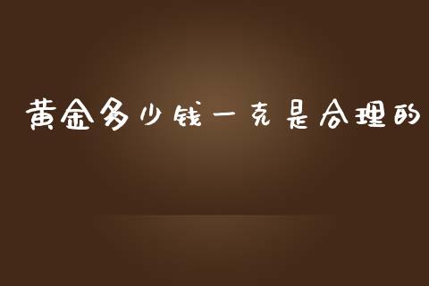 黄金多少钱一克是合理的_https://m.jnbaishite.cn_期货研报_第1张