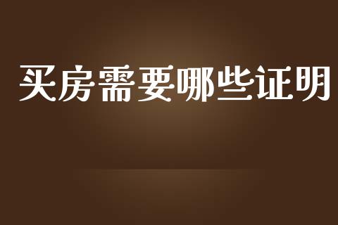 买房需要哪些证明_https://m.jnbaishite.cn_投资管理_第1张