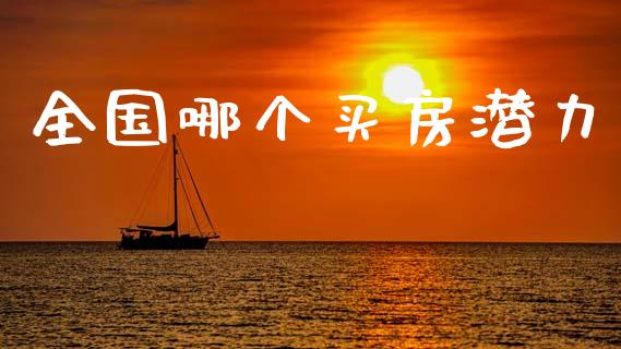 全国哪个买房潜力_https://m.jnbaishite.cn_期货研报_第1张