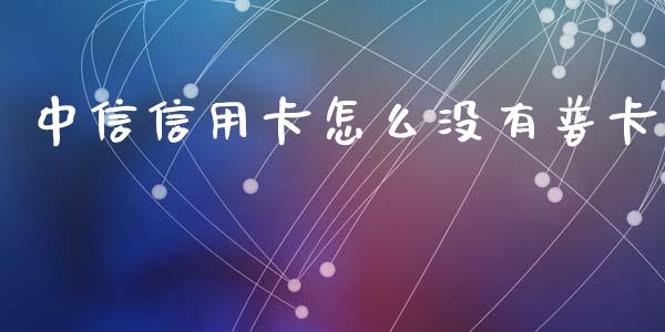 中信信用卡怎么没有普卡_https://m.jnbaishite.cn_财经新闻_第1张